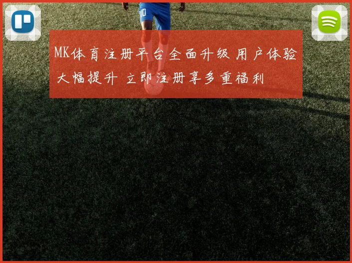 MK体育注册平台全面升级 用户体验大幅提升 立即注册享多重福利