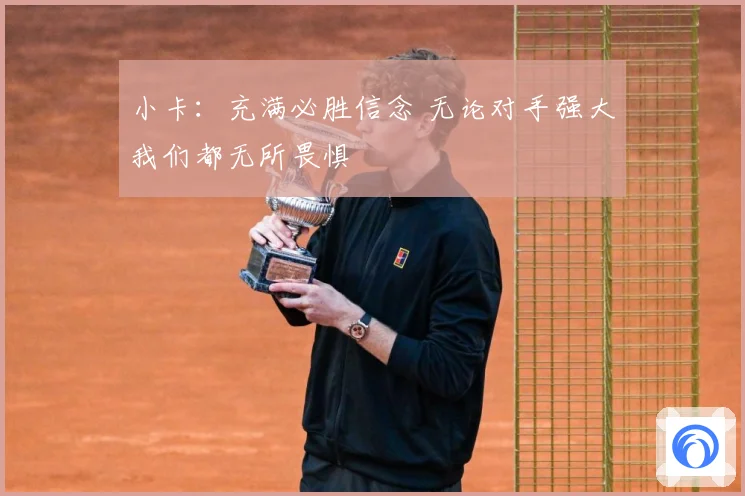 小卡：充满必胜信念 无论对手强大我们都无所畏惧
