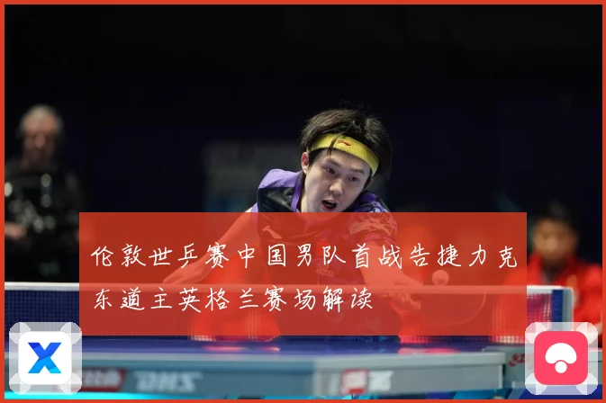伦敦世乒赛中国男队首战告捷力克东道主英格兰赛场解读