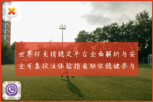 世界杯竞猜稳定平台全面解析与安全可靠投注体验指南助你稳健参与精彩赛事
