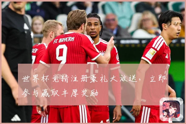 世界杯竞猜注册豪礼大放送，立即参与赢取丰厚奖励