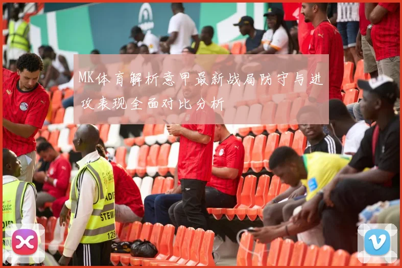 MK体育解析意甲最新战局防守与进攻表现全面对比分析