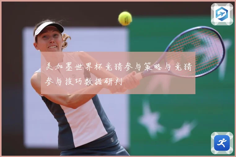 美加墨世界杯竞猜参与策略与竞猜参与技巧数据研判