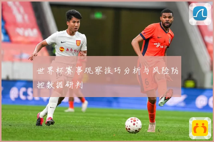 世界杯赛事观察技巧分析与风险防控数据研判