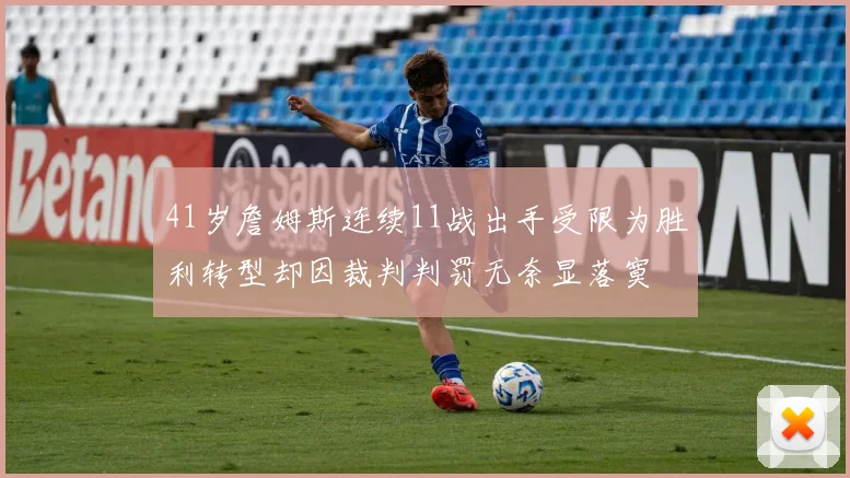 41岁詹姆斯连续11战出手受限为胜利转型却因裁判判罚无奈显落寞