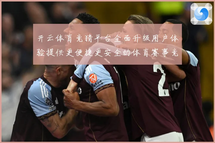 开云体育竞猜平台全面升级用户体验提供更便捷更安全的体育赛事竞专题观察