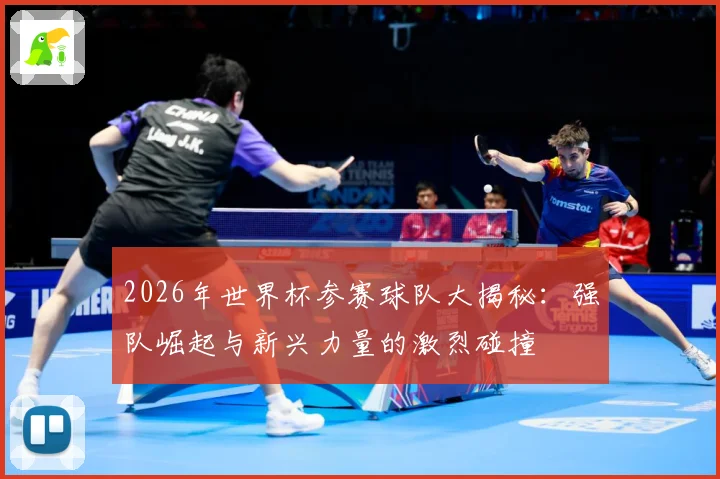 2026年世界杯参赛球队大揭秘：强队崛起与新兴力量的激烈碰撞