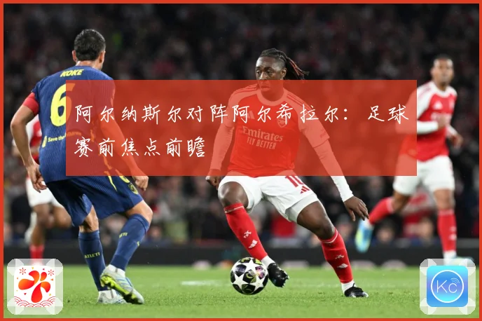 阿尔纳斯尔对阵阿尔希拉尔：足球赛前焦点前瞻