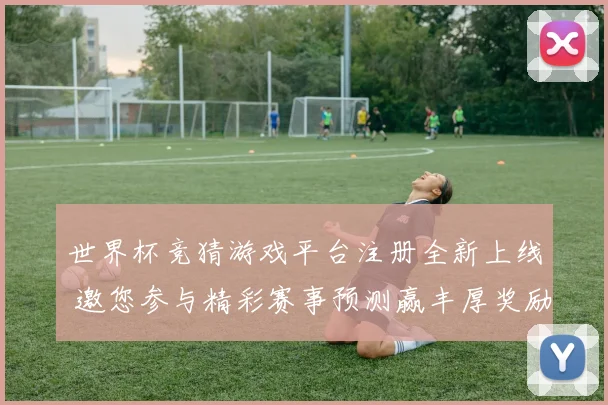 世界杯竞猜游戏平台注册全新上线 邀您参与精彩赛事预测赢丰厚奖励