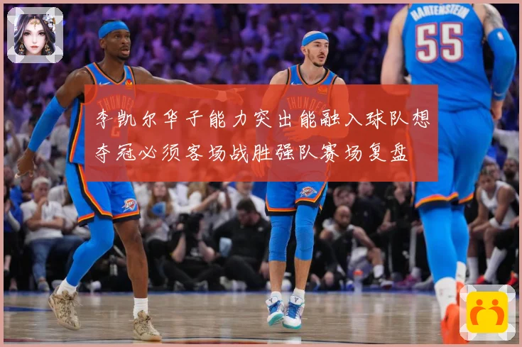 李凯尔华子能力突出能融入球队想夺冠必须客场战胜强队赛场复盘