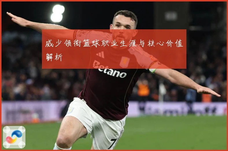 威少领衔篮球职业生涯与核心价值解析