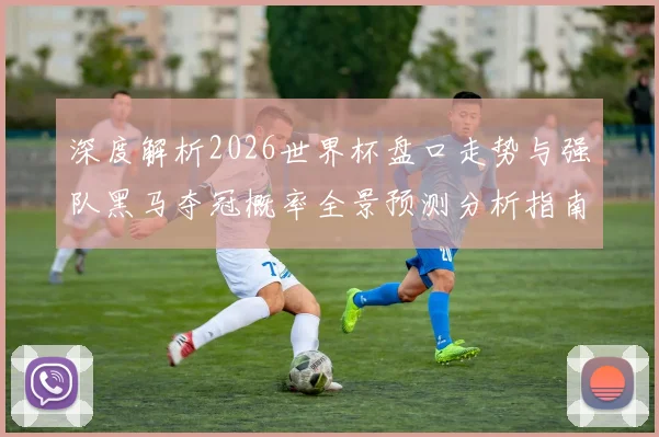 深度解析2026世界杯盘口走势与强队黑马夺冠概率全景预测分析指南