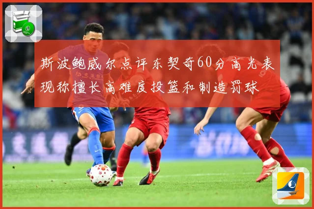 斯波鲍威尔点评东契奇60分高光表现称擅长高难度投篮和制造罚球
