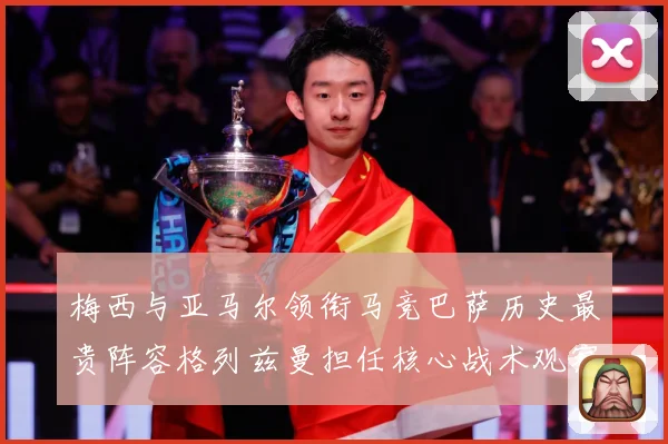 梅西与亚马尔领衔马竞巴萨历史最贵阵容格列兹曼担任核心战术观察