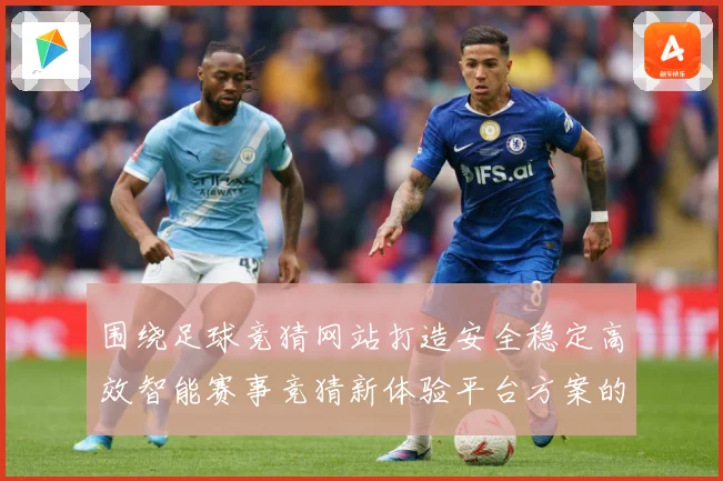 围绕足球竞猜网站打造安全稳定高效智能赛事竞猜新体验平台方案的数据研判