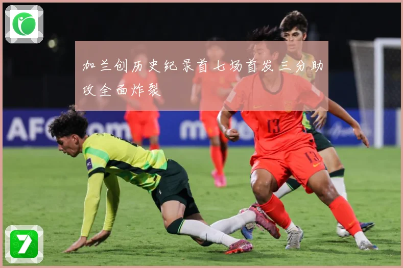 加兰创历史纪录首七场首发三分助攻全面炸裂