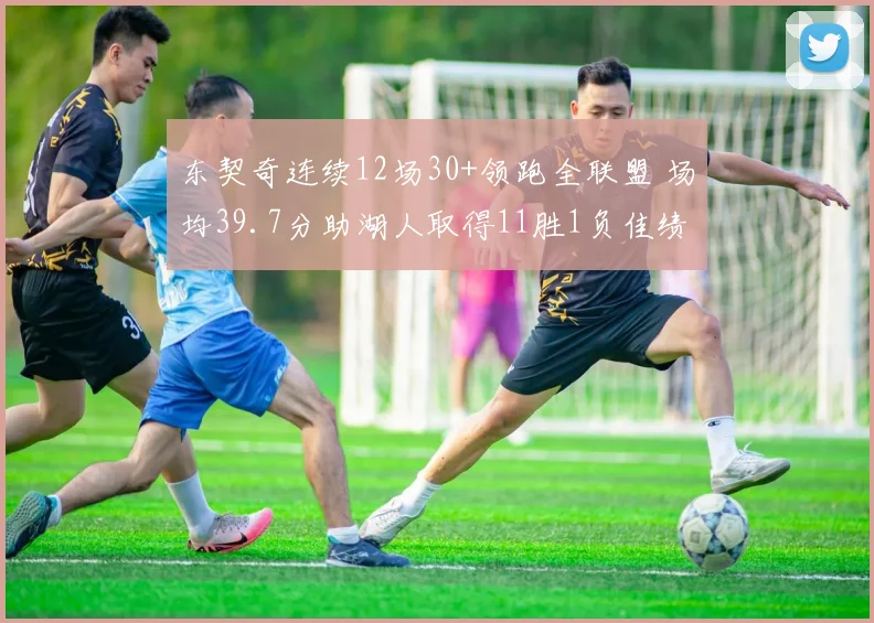 东契奇连续12场30+领跑全联盟 场均39.7分助湖人取得11胜1负佳绩