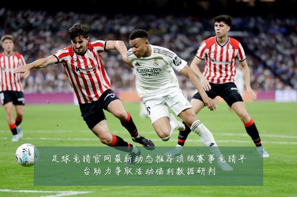 足球竞猜官网最新动态推荐顶级赛事竞猜平台助力争取活动福利数据研判