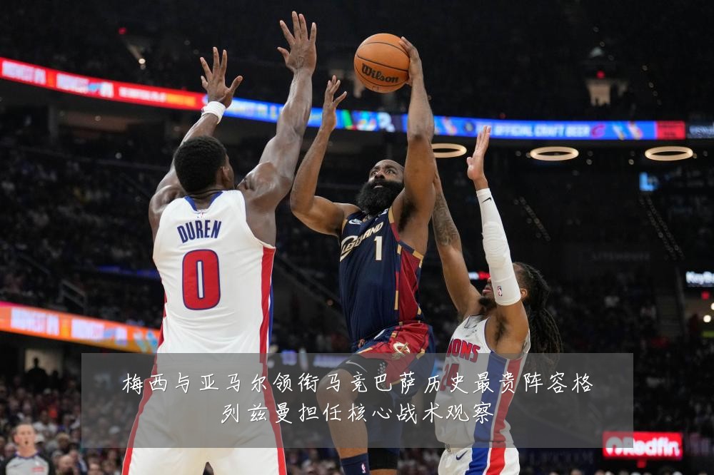 梅西与亚马尔领衔马竞巴萨历史最贵阵容格列兹曼担任核心战术观察