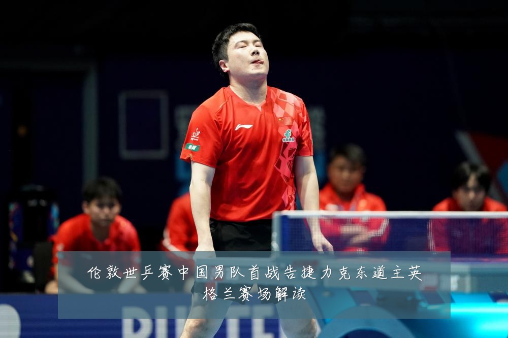 伦敦世乒赛中国男队首战告捷力克东道主英格兰赛场解读