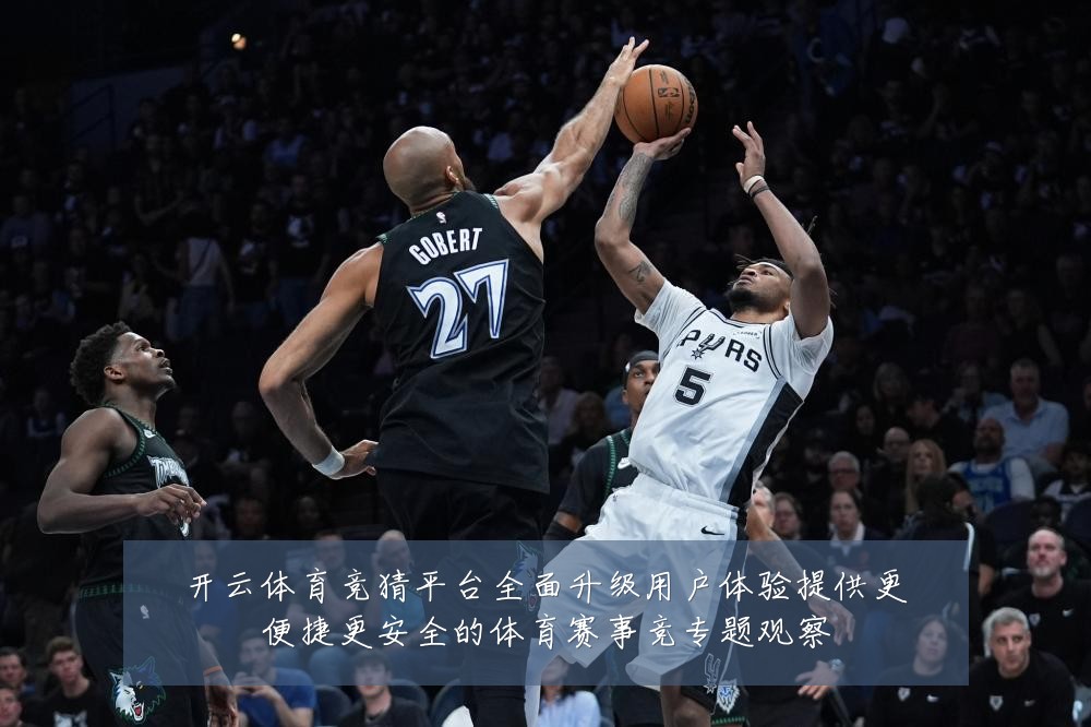 开云体育竞猜平台全面升级用户体验提供更便捷更安全的体育赛事竞专题观察