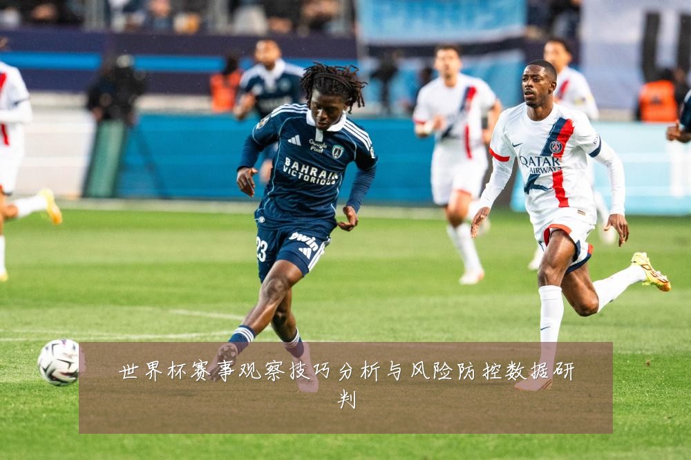 世界杯赛事观察技巧分析与风险防控数据研判