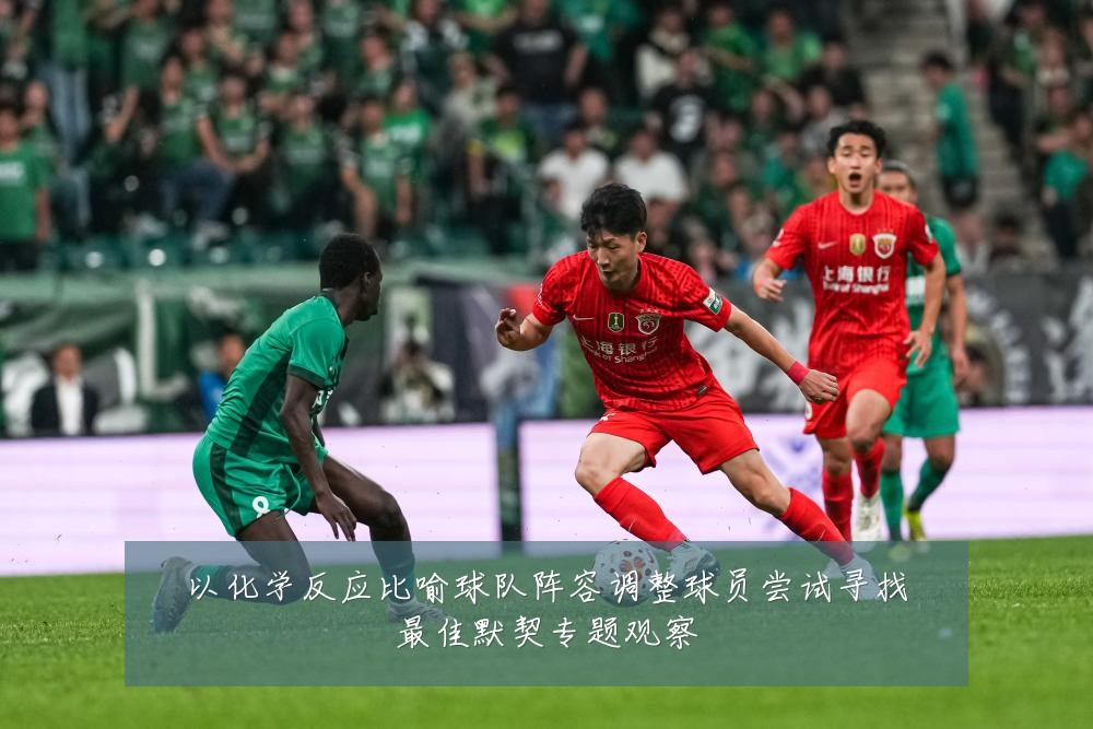 以化学反应比喻球队阵容调整球员尝试寻找最佳默契专题观察